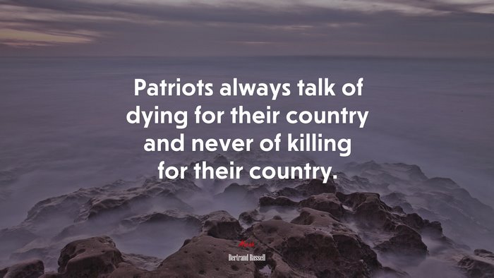 Patriots always talk of dying for their country and never of killing for their country. | Bertrand Russell quote