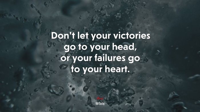 Don’t let your victories go to your head, or your failures go to your heart. | Bill Cosby quote
