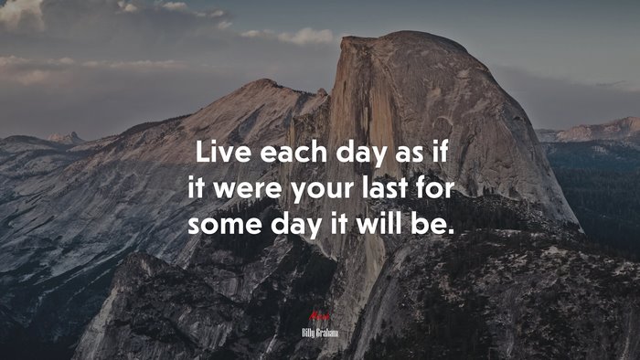 Live each day as if it were your last for some day it will be. | Billy Graham quote