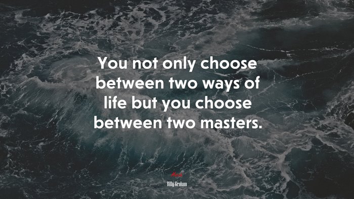 You not only choose between two ways of life but you choose between two masters. | Billy Graham quote