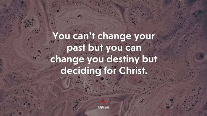 You can’t change your past but you can change you destiny but deciding for Christ. | Billy Graham quote