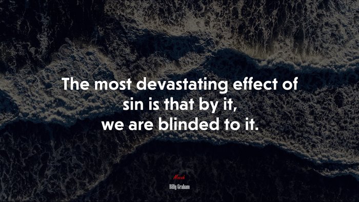The most devastating effect of sin is that by it, we are blinded to it. | Billy Graham quote