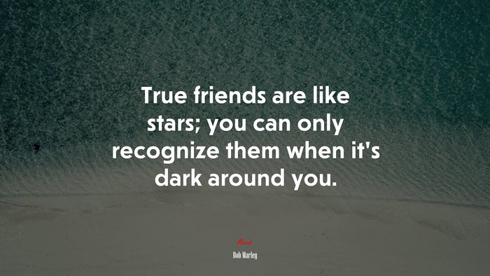 True friends are like stars; you can only recognize them when it’s dark around you. | Bob Marley quote