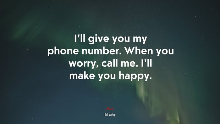 I’ll give you my phone number. When you worry, call me. I’ll make you happy. | Bob Marley quote