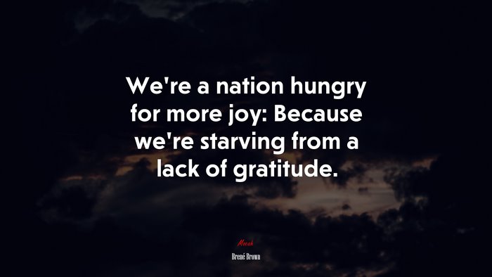 We’re a nation hungry for more joy: Because we’re starving from a lack of gratitude. | Brené Brown quote