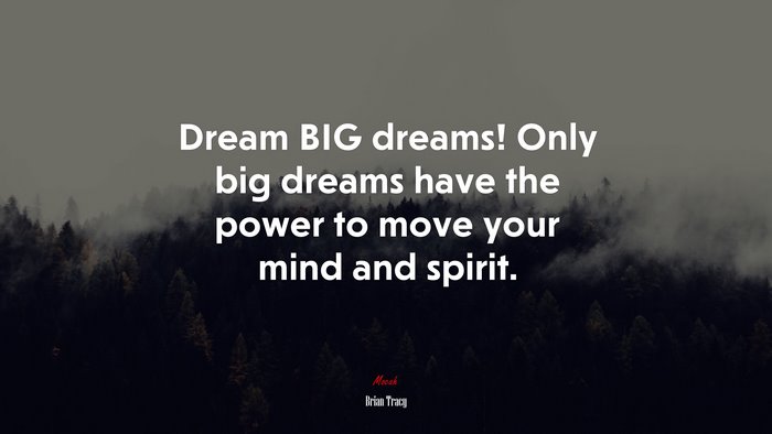 Dream BIG dreams! Only big dreams have the power to move your mind and spirit. | Brian Tracy quote