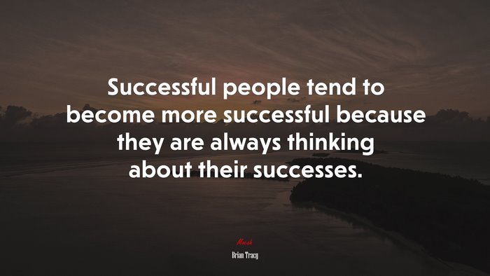Successful people tend to become more successful because they are always thinking about their successes. | Brian Tracy quote