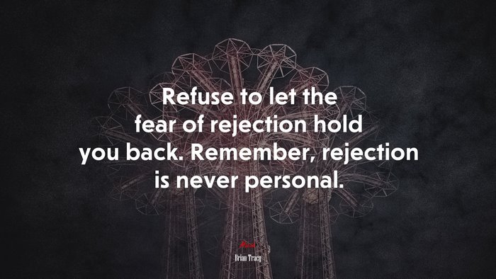 Refuse to let the fear of rejection hold you back. Remember, rejection is never personal. | Brian Tracy quote