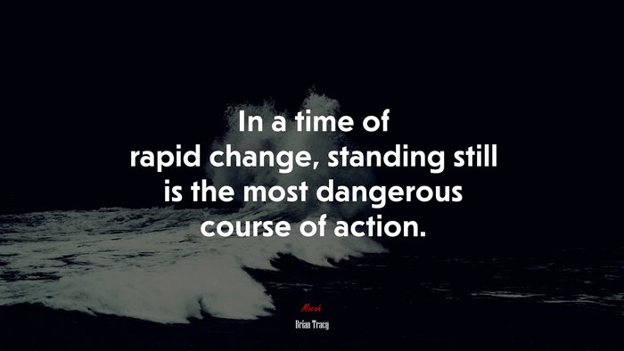 In a time of rapid change, standing still is the most dangerous course of action. | Brian Tracy quote