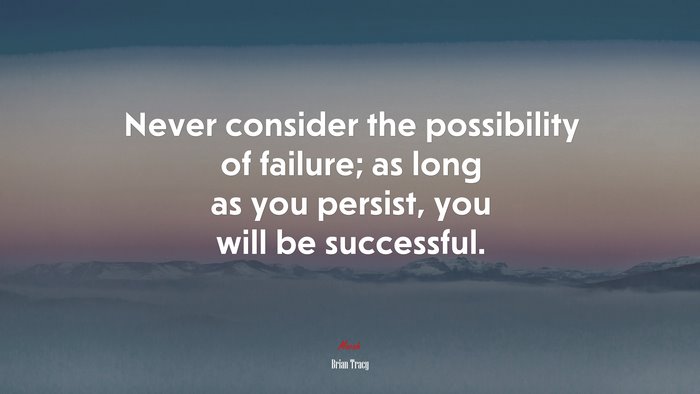Never consider the possibility of failure; as long as you persist, you will be successful. | Brian Tracy quote