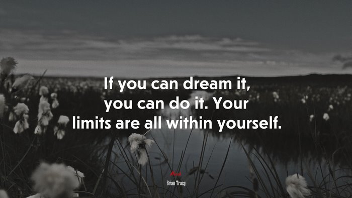 If you can dream it, you can do it. Your limits are all within yourself. | Brian Tracy quote
