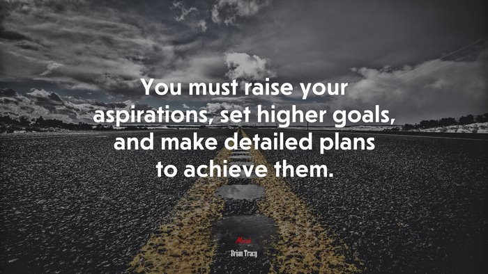 You must raise your aspirations, set higher goals, and make detailed plans to achieve them. | Brian Tracy quote