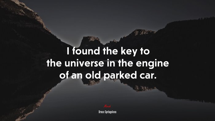 I found the key to the universe in the engine of an old parked car. | Bruce Springsteen quote