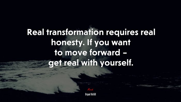 Real transformation requires real honesty. If you want to move forward – get real with yourself. | Bryant McGill quote