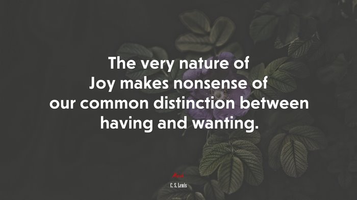 The very nature of Joy makes nonsense of our common distinction between having and wanting. | C. S. Lewis quote