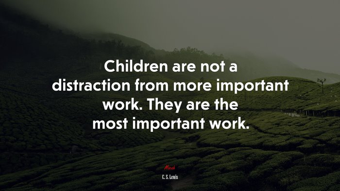 Children are not a distraction from more important work. They are the most important work. | C. S. Lewis quote