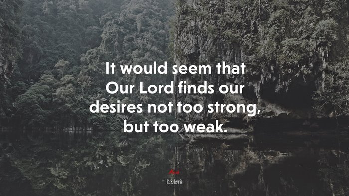 It would seem that Our Lord finds our desires not too strong, but too weak. | C. S. Lewis quote