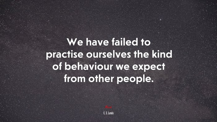We have failed to practise ourselves the kind of behaviour we expect from other people. | C. S. Lewis quote