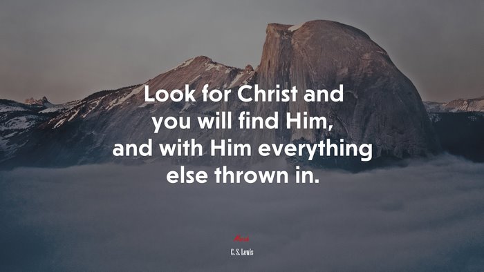 Look for Christ and you will find Him, and with Him everything else thrown in. | C. S. Lewis quote