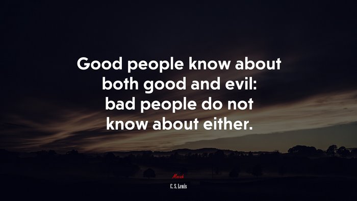 Good people know about both good and evil: bad people do not know about either. | C. S. Lewis quote