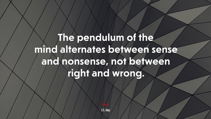 The pendulum of the mind alternates between sense and nonsense, not between right and wrong. | C.G. Jung quote