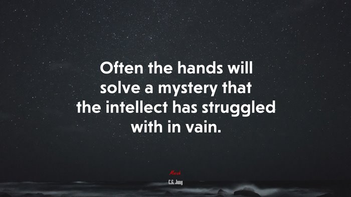 Often the hands will solve a mystery that the intellect has struggled with in vain. | C.G. Jung quote