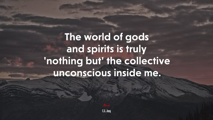 The world of gods and spirits is truly ‘nothing but’ the collective unconscious inside me. | C.G. Jung quote