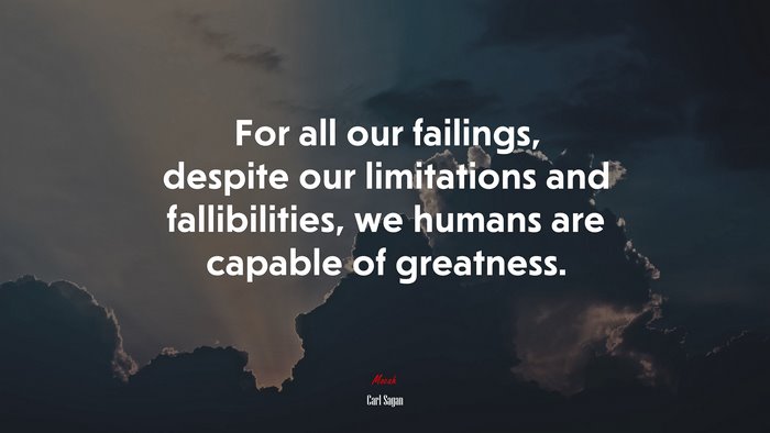 For all our failings, despite our limitations and fallibilities, we humans are capable of greatness. | Carl Sagan quote