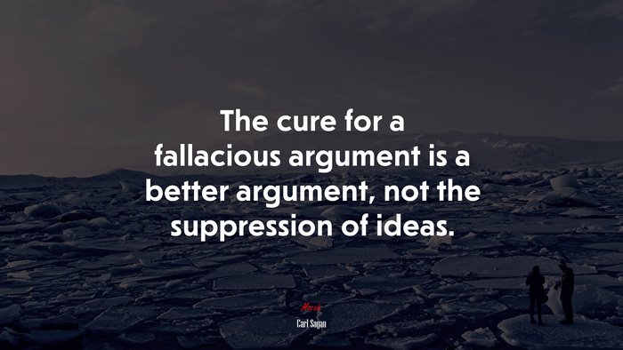 The cure for a fallacious argument is a better argument, not the suppression of ideas. | Carl Sagan quote