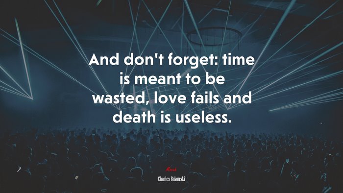 And don’t forget: time is meant to be wasted, love fails and death is useless. | Charles Bukowski quote