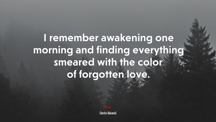 I remember awakening one morning and finding everything smeared with the color of forgotten love. | Charles Bukowski quote