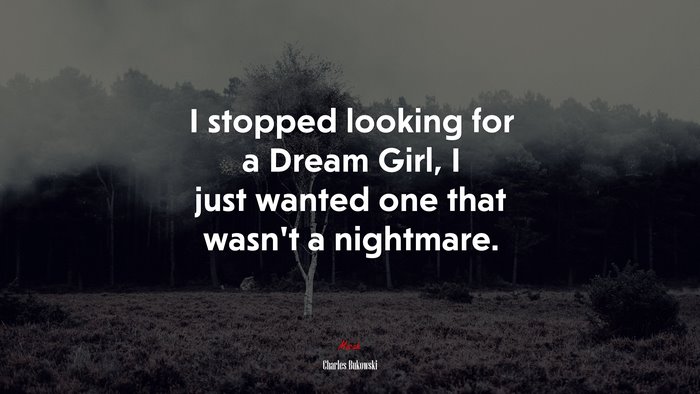 I stopped looking for a Dream Girl, I just wanted one that wasn’t a nightmare. | Charles Bukowski quote