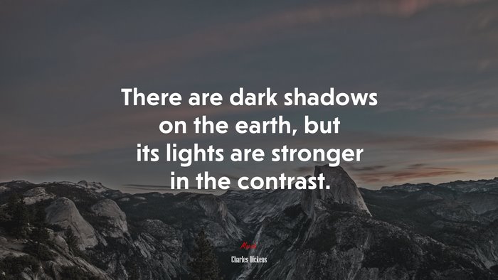 There are dark shadows on the earth, but its lights are stronger in the contrast. | Charles Dickens quote