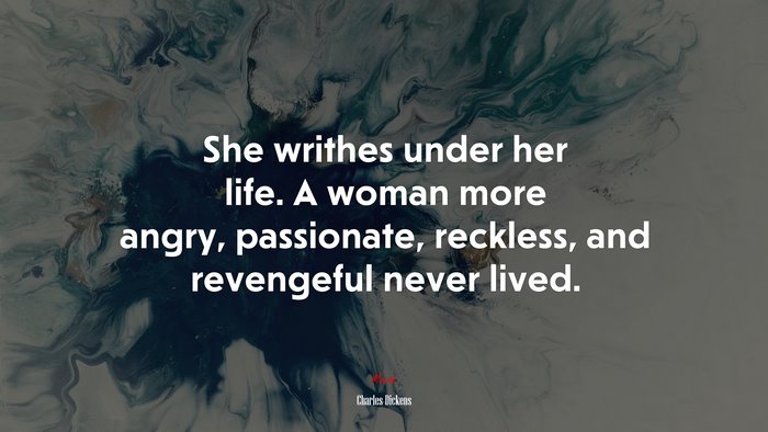 She writhes under her life. A woman more angry, passionate, reckless, and revengeful never lived. | Charles Dickens quote