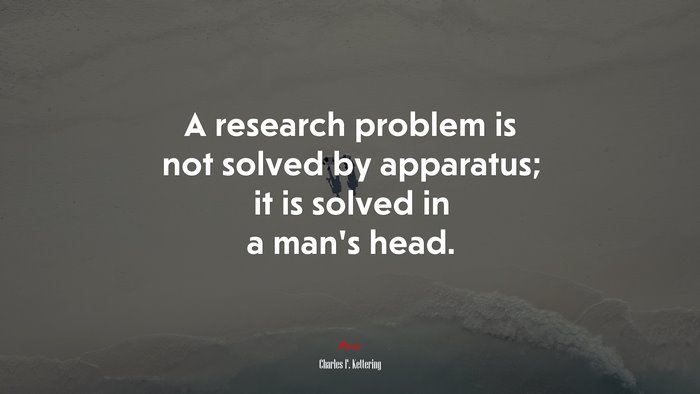 A research problem is not solved by apparatus; it is solved in a man’s head. | Charles F. Kettering quote
