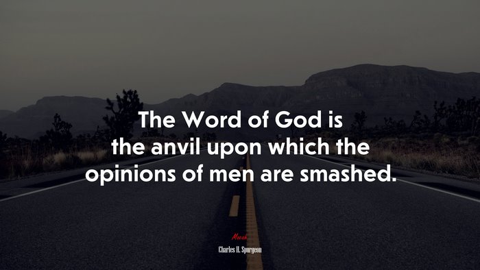 The Word of God is the anvil upon which the opinions of men are smashed. | Charles H. Spurgeon quote