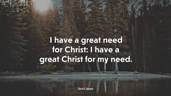 I have a great need for Christ: I have a great Christ for my need. | Charles H. Spurgeon quote