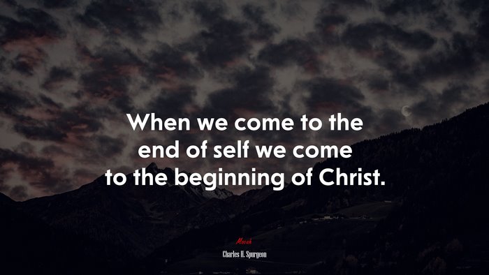 When we come to the end of self we come to the beginning of Christ. | Charles H. Spurgeon quote