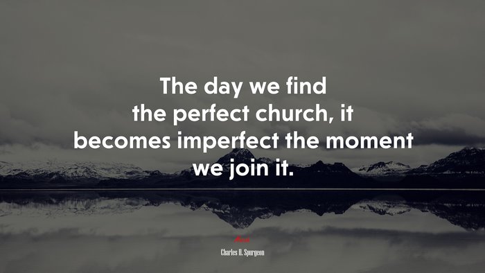 The day we find the perfect church, it becomes imperfect the moment we join it. | Charles H. Spurgeon quote