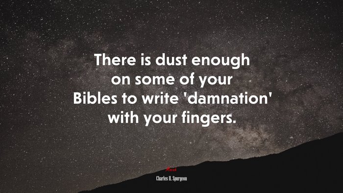 There is dust enough on some of your Bibles to write ‘damnation’ with your fingers. | Charles H. Spurgeon quote