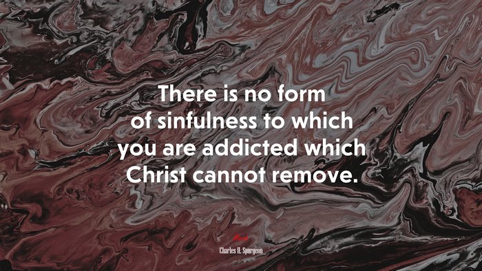 There is no form of sinfulness to which you are addicted which Christ cannot remove. | Charles H. Spurgeon quote