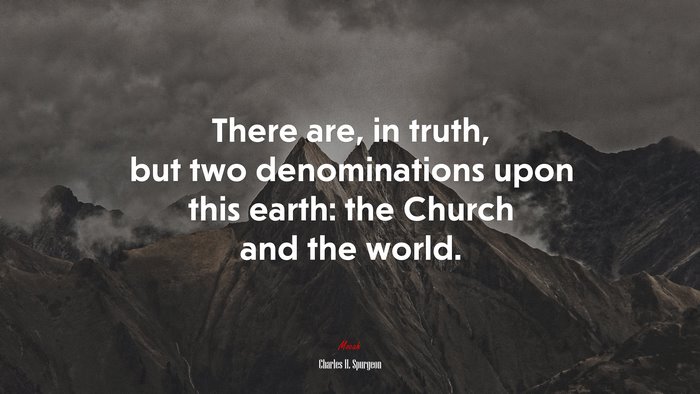 There are, in truth, but two denominations upon this earth: the Church and the world. | Charles H. Spurgeon quote