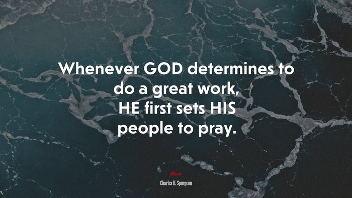 Whenever GOD determines to do a great work, HE first sets HIS people to pray. | Charles H. Spurgeon quote