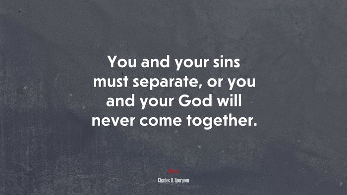 You and your sins must separate, or you and your God will never come together. | Charles H. Spurgeon quote