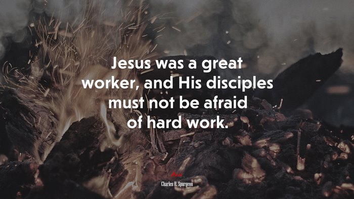 Jesus was a great worker, and His disciples must not be afraid of hard work. | Charles H. Spurgeon quote