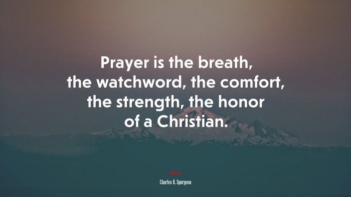 Prayer is the breath, the watchword, the comfort, the strength, the honor of a Christian. | Charles H. Spurgeon quote