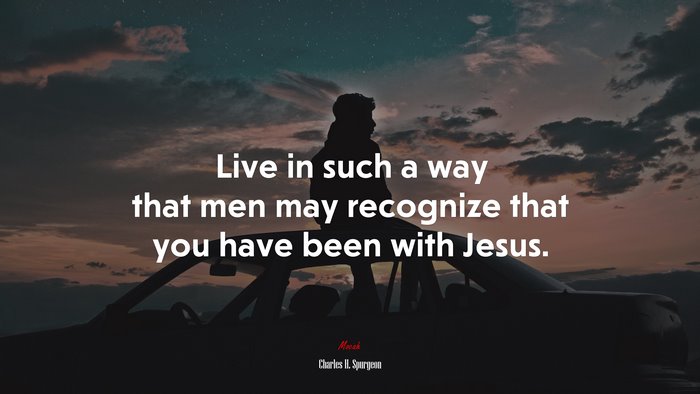 Live in such a way that men may recognize that you have been with Jesus. | Charles H. Spurgeon quote