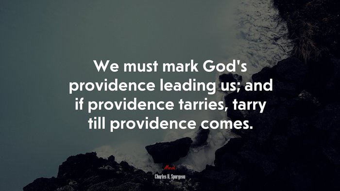 We must mark God’s providence leading us; and if providence tarries, tarry till providence comes. | Charles H. Spurgeon quote