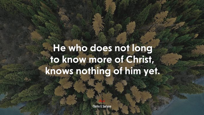 He who does not long to know more of Christ, knows nothing of him yet. | Charles H. Spurgeon quote