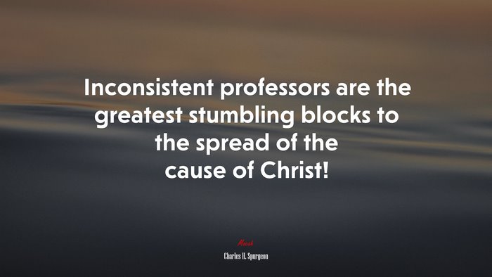 Inconsistent professors are the greatest stumbling blocks to the spread of the cause of Christ! | Charles H. Spurgeon quote